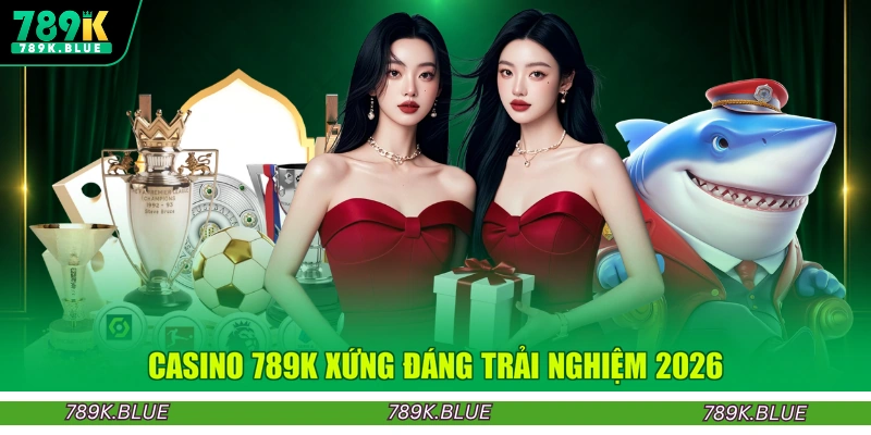Casino 789K xứng đáng trải nghiệm 2026