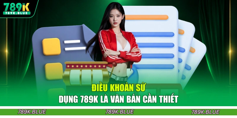 Điều khoản sử dụng 789K là văn bản cần thiết