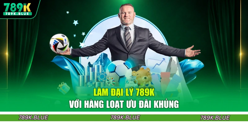 Làm đại lý 789K với hàng loạt ưu đãi khủng
