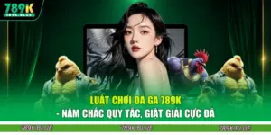 Luật Chơi Đá Gà 789K - Nắm Chắc Quy Tắc, Giật Giải Cực Đã
