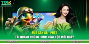 Vua Săn Cá - Phát Tài Nhanh Chóng, Rinh Ngay Lộc Mỗi Ngày
